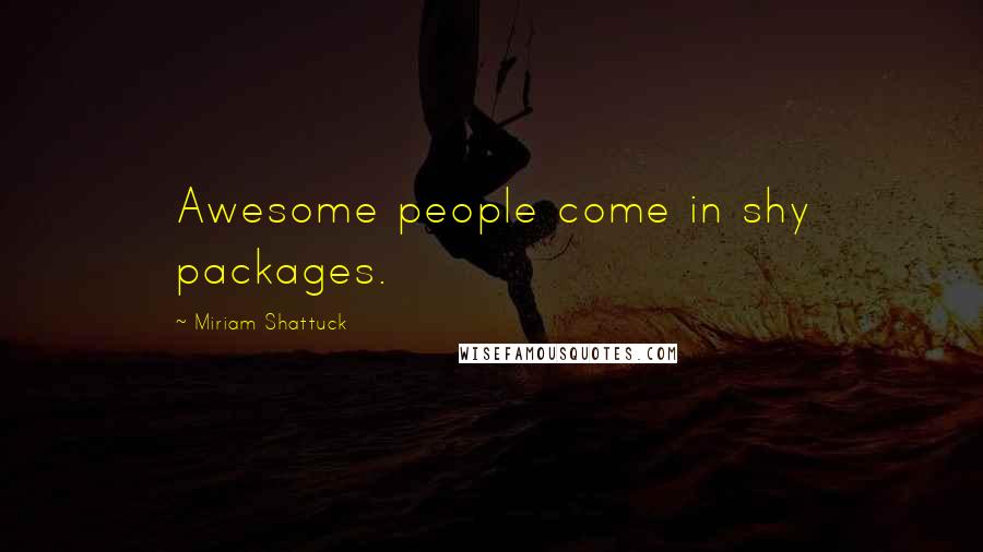 Miriam Shattuck Quotes: Awesome people come in shy packages.