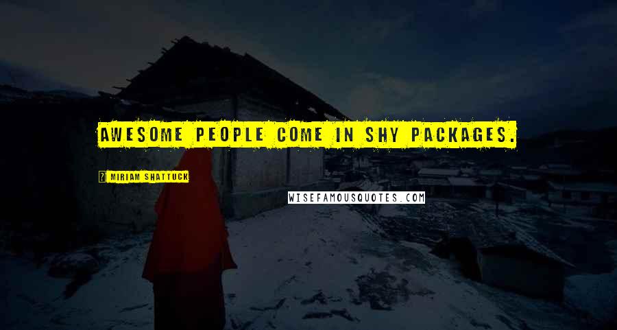 Miriam Shattuck Quotes: Awesome people come in shy packages.
