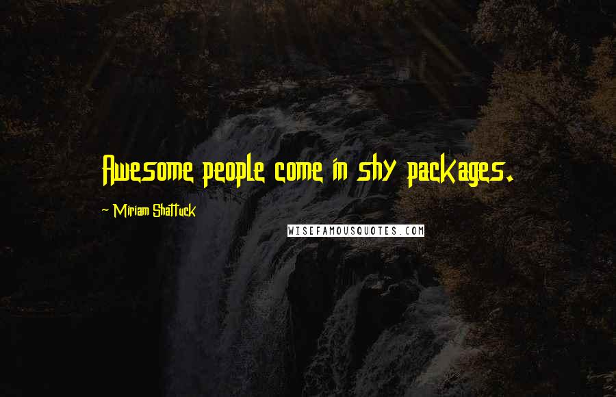 Miriam Shattuck Quotes: Awesome people come in shy packages.