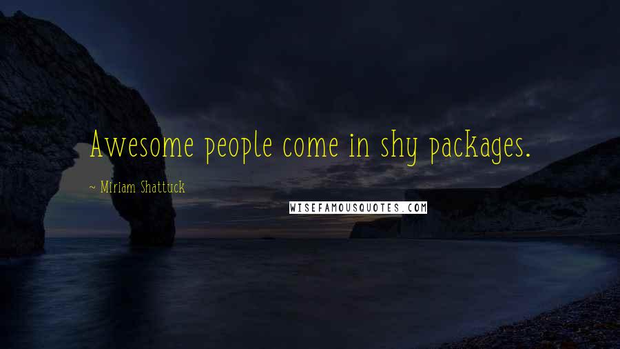 Miriam Shattuck Quotes: Awesome people come in shy packages.