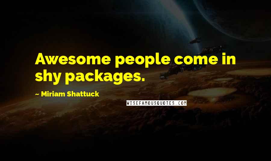 Miriam Shattuck Quotes: Awesome people come in shy packages.