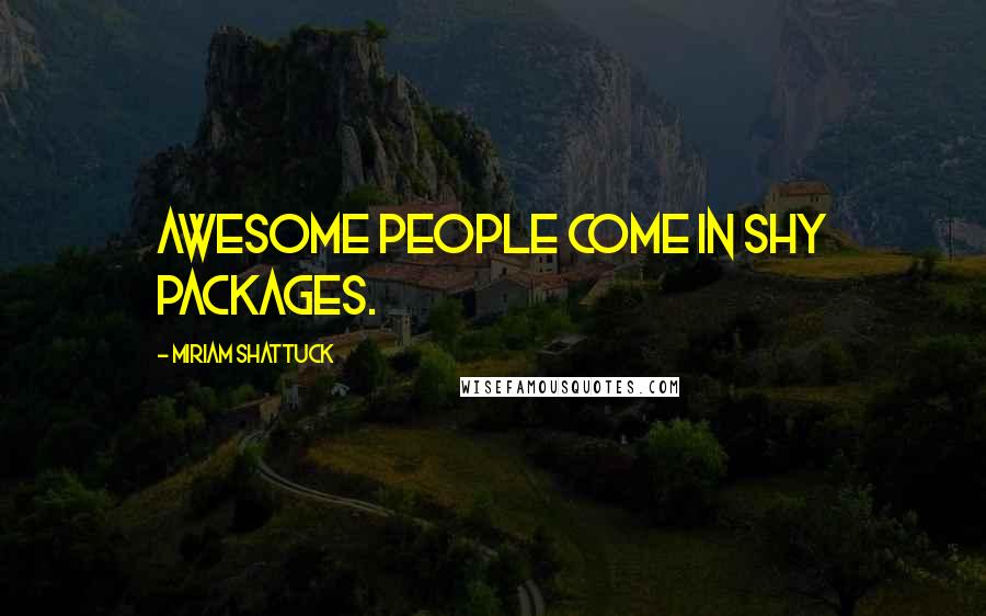 Miriam Shattuck Quotes: Awesome people come in shy packages.