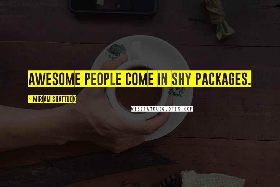 Miriam Shattuck Quotes: Awesome people come in shy packages.