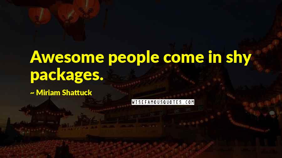 Miriam Shattuck Quotes: Awesome people come in shy packages.