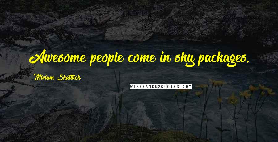 Miriam Shattuck Quotes: Awesome people come in shy packages.