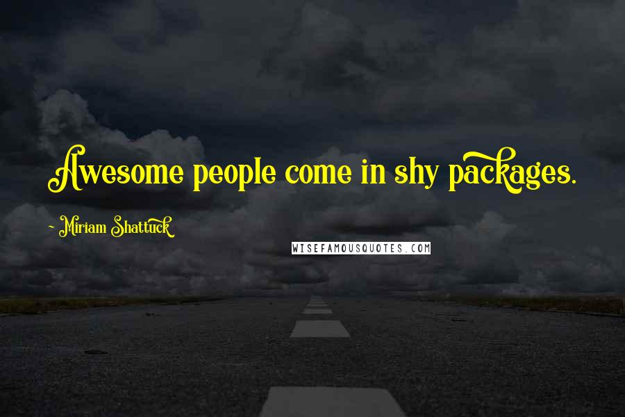 Miriam Shattuck Quotes: Awesome people come in shy packages.
