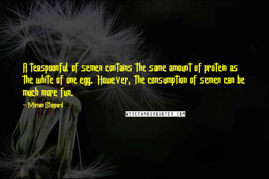 Miriam Stoppard Quotes: A teaspoonful of semen contains the same amount of protein as the white of one egg. However, the consumption of semen can be much more fun.