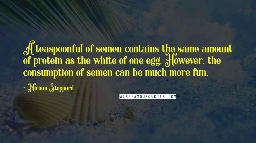 Miriam Stoppard Quotes: A teaspoonful of semen contains the same amount of protein as the white of one egg. However, the consumption of semen can be much more fun.