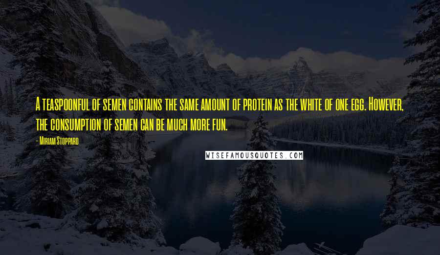 Miriam Stoppard Quotes: A teaspoonful of semen contains the same amount of protein as the white of one egg. However, the consumption of semen can be much more fun.