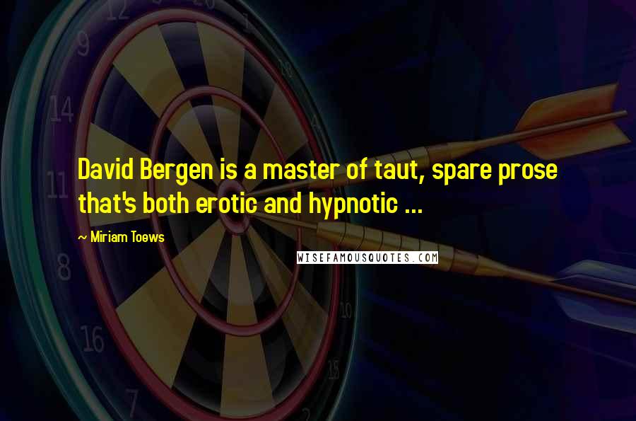 Miriam Toews Quotes: David Bergen is a master of taut, spare prose that's both erotic and hypnotic ...