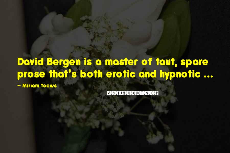 Miriam Toews Quotes: David Bergen is a master of taut, spare prose that's both erotic and hypnotic ...