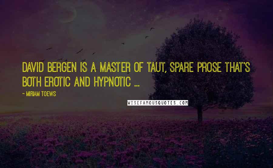 Miriam Toews Quotes: David Bergen is a master of taut, spare prose that's both erotic and hypnotic ...