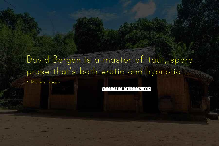 Miriam Toews Quotes: David Bergen is a master of taut, spare prose that's both erotic and hypnotic ...