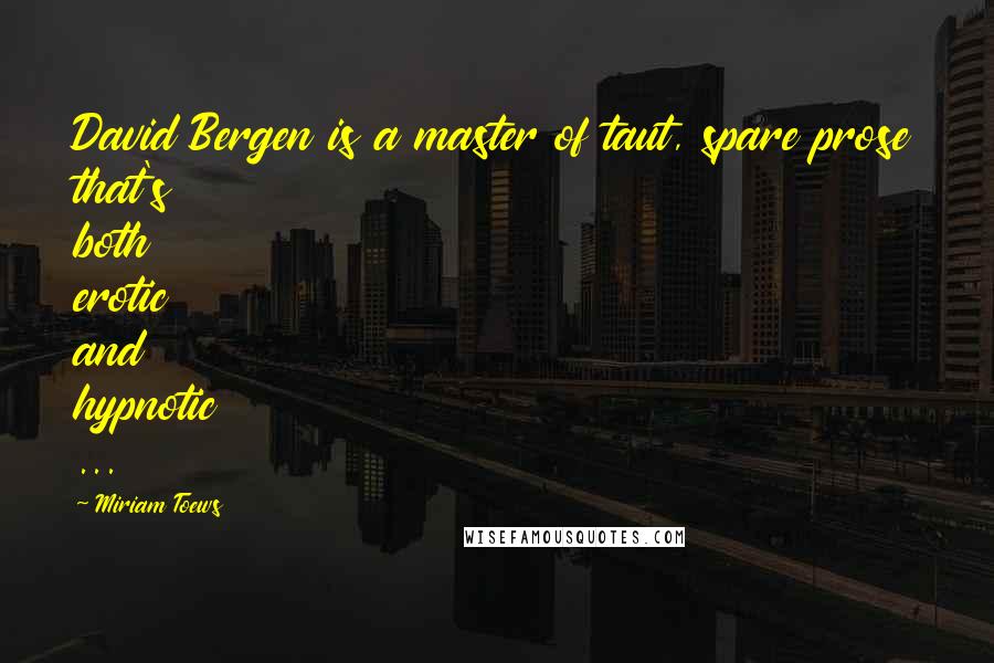 Miriam Toews Quotes: David Bergen is a master of taut, spare prose that's both erotic and hypnotic ...