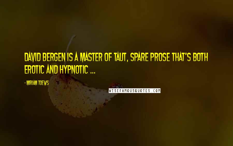 Miriam Toews Quotes: David Bergen is a master of taut, spare prose that's both erotic and hypnotic ...