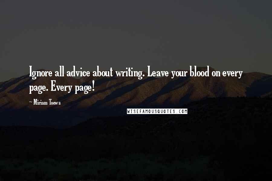 Miriam Toews Quotes: Ignore all advice about writing. Leave your blood on every page. Every page!