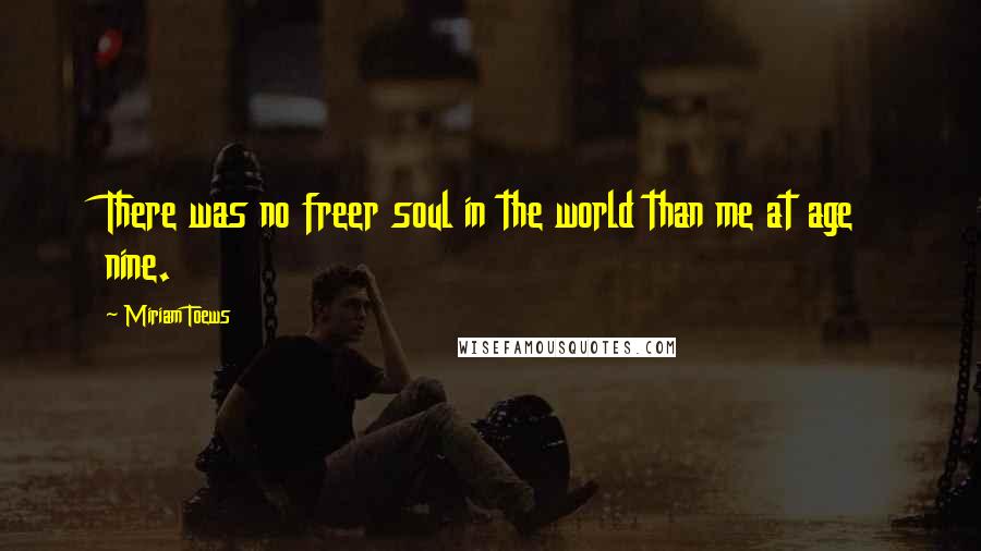 Miriam Toews Quotes: There was no freer soul in the world than me at age nine.
