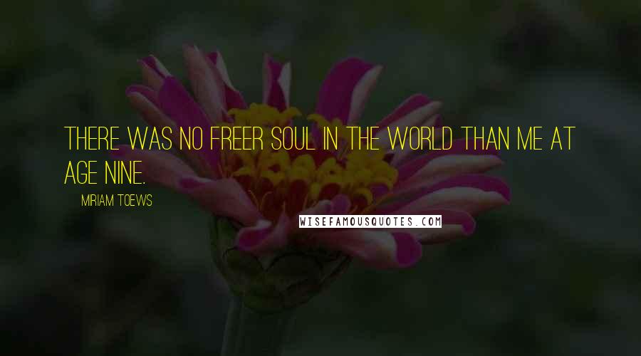 Miriam Toews Quotes: There was no freer soul in the world than me at age nine.