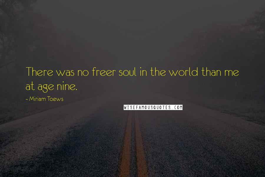 Miriam Toews Quotes: There was no freer soul in the world than me at age nine.