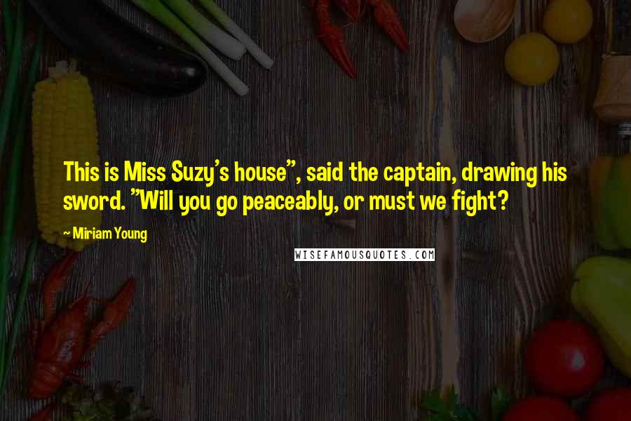 Miriam Young Quotes: This is Miss Suzy's house", said the captain, drawing his sword. "Will you go peaceably, or must we fight?