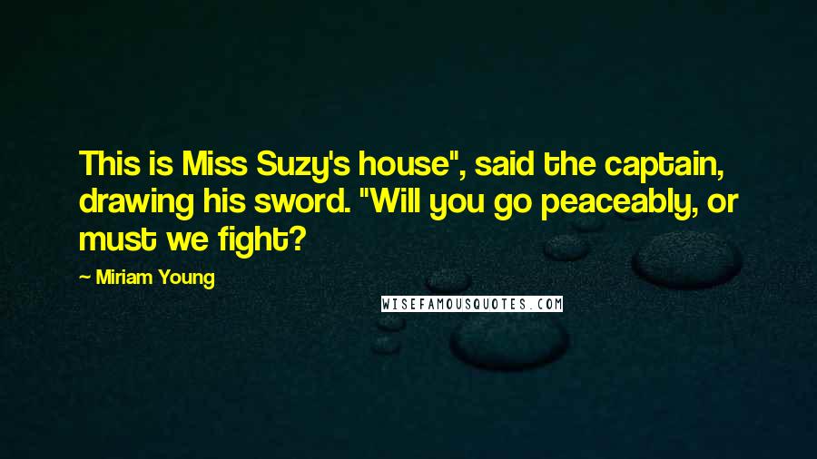 Miriam Young Quotes: This is Miss Suzy's house", said the captain, drawing his sword. "Will you go peaceably, or must we fight?