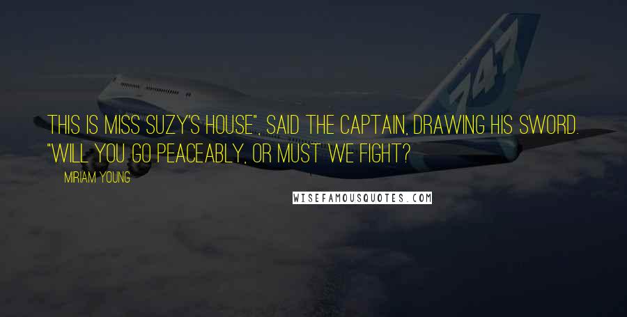 Miriam Young Quotes: This is Miss Suzy's house", said the captain, drawing his sword. "Will you go peaceably, or must we fight?