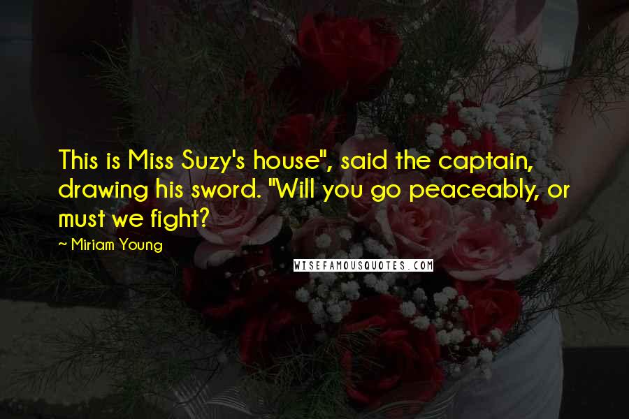 Miriam Young Quotes: This is Miss Suzy's house", said the captain, drawing his sword. "Will you go peaceably, or must we fight?