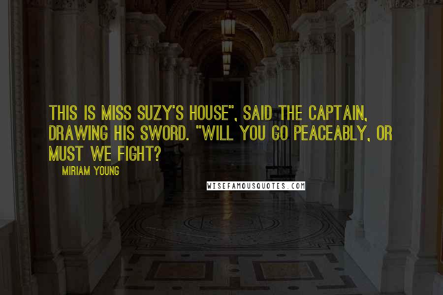 Miriam Young Quotes: This is Miss Suzy's house", said the captain, drawing his sword. "Will you go peaceably, or must we fight?