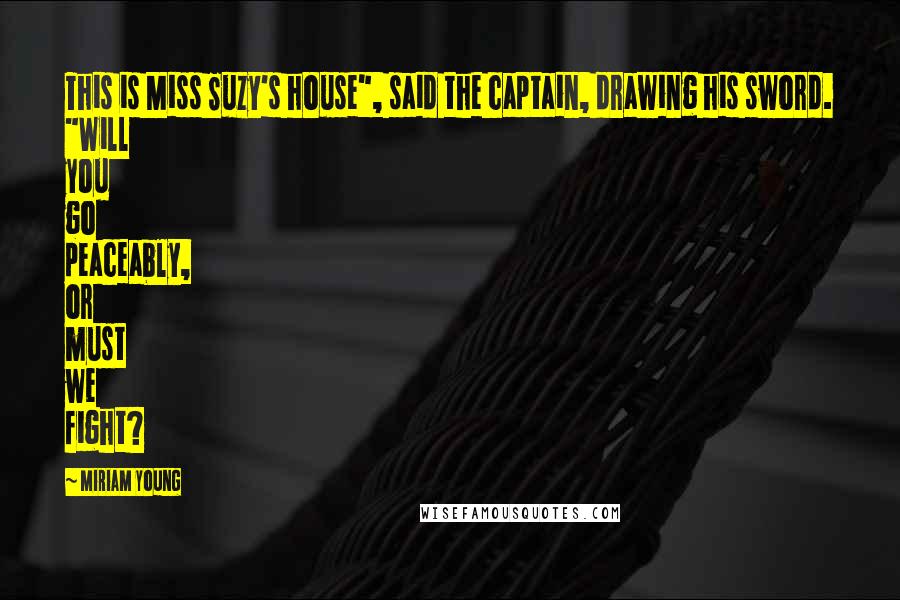 Miriam Young Quotes: This is Miss Suzy's house", said the captain, drawing his sword. "Will you go peaceably, or must we fight?