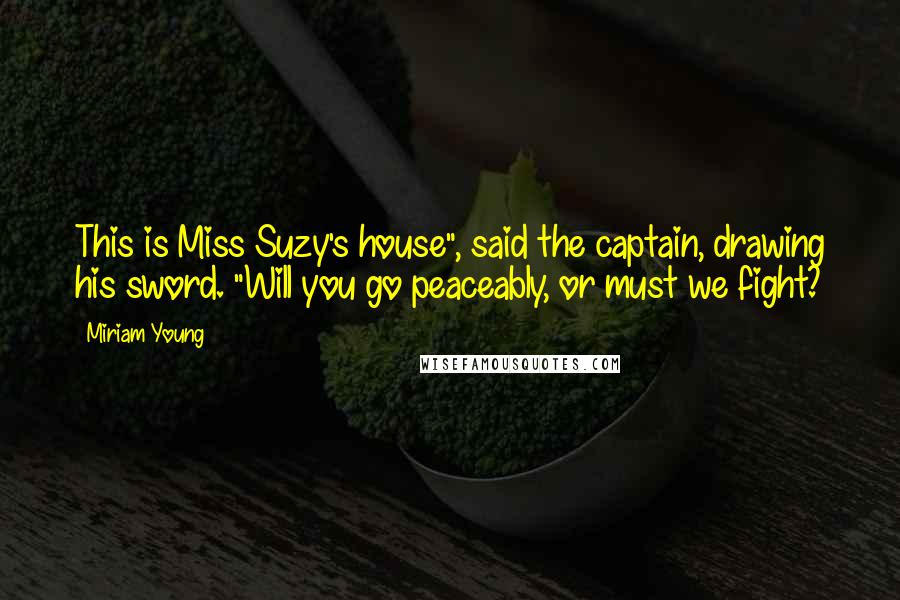 Miriam Young Quotes: This is Miss Suzy's house", said the captain, drawing his sword. "Will you go peaceably, or must we fight?