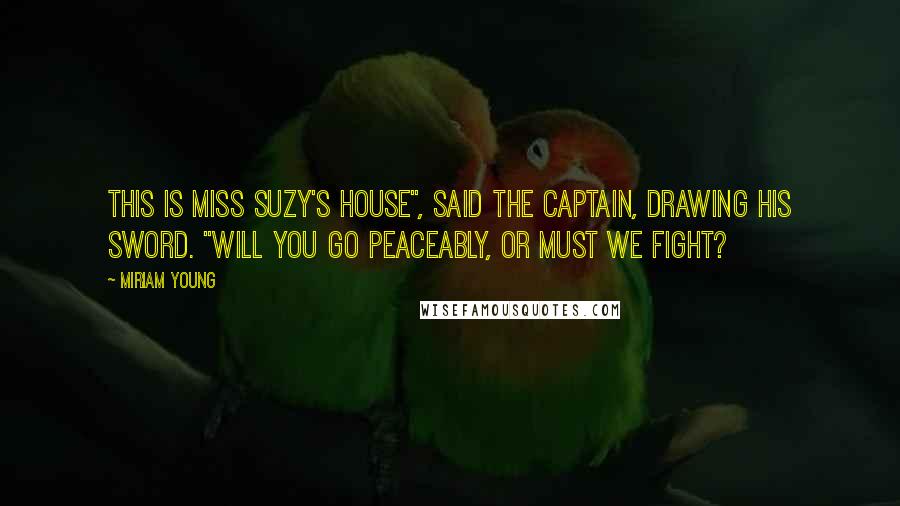 Miriam Young Quotes: This is Miss Suzy's house", said the captain, drawing his sword. "Will you go peaceably, or must we fight?