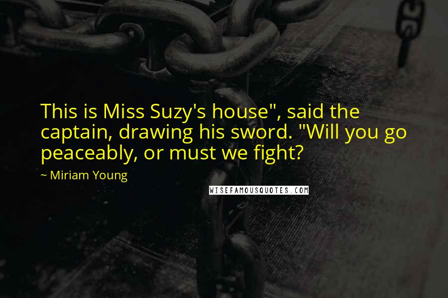 Miriam Young Quotes: This is Miss Suzy's house", said the captain, drawing his sword. "Will you go peaceably, or must we fight?