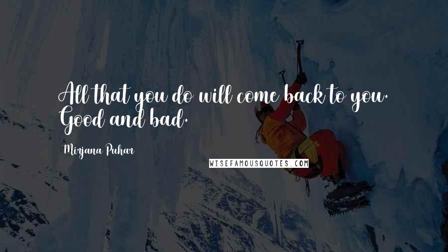 Mirjana Puhar Quotes: All that you do will come back to you. Good and bad.