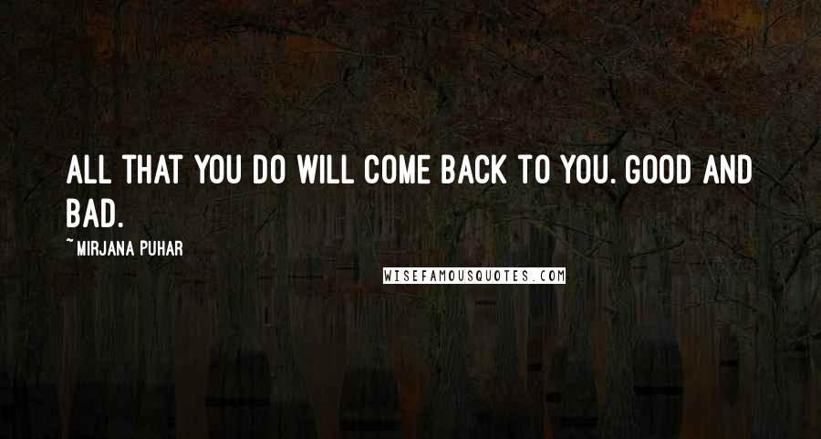 Mirjana Puhar Quotes: All that you do will come back to you. Good and bad.