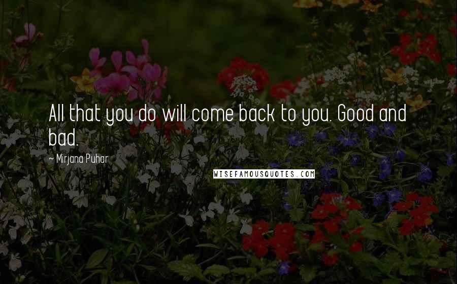 Mirjana Puhar Quotes: All that you do will come back to you. Good and bad.