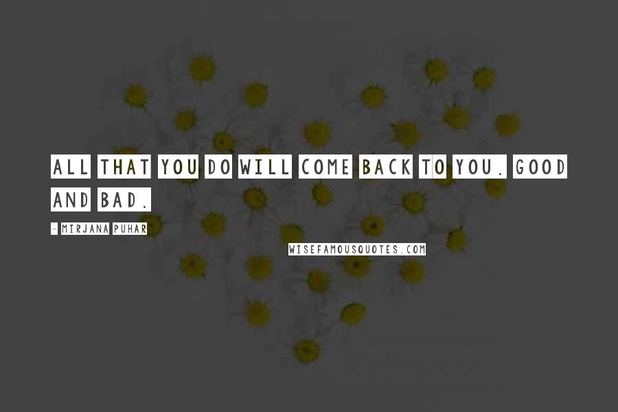 Mirjana Puhar Quotes: All that you do will come back to you. Good and bad.