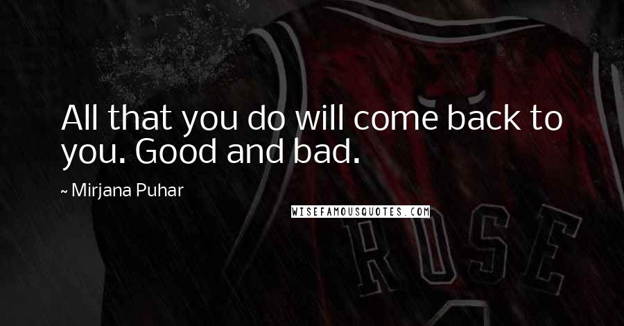Mirjana Puhar Quotes: All that you do will come back to you. Good and bad.