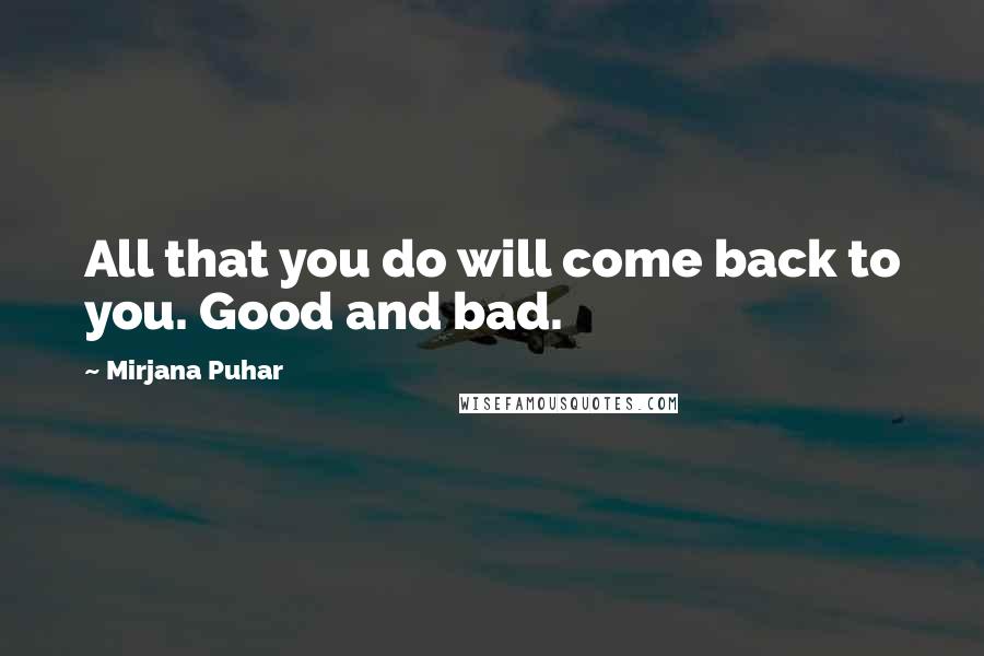 Mirjana Puhar Quotes: All that you do will come back to you. Good and bad.