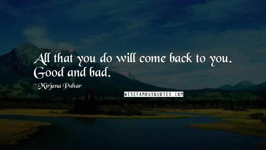 Mirjana Puhar Quotes: All that you do will come back to you. Good and bad.