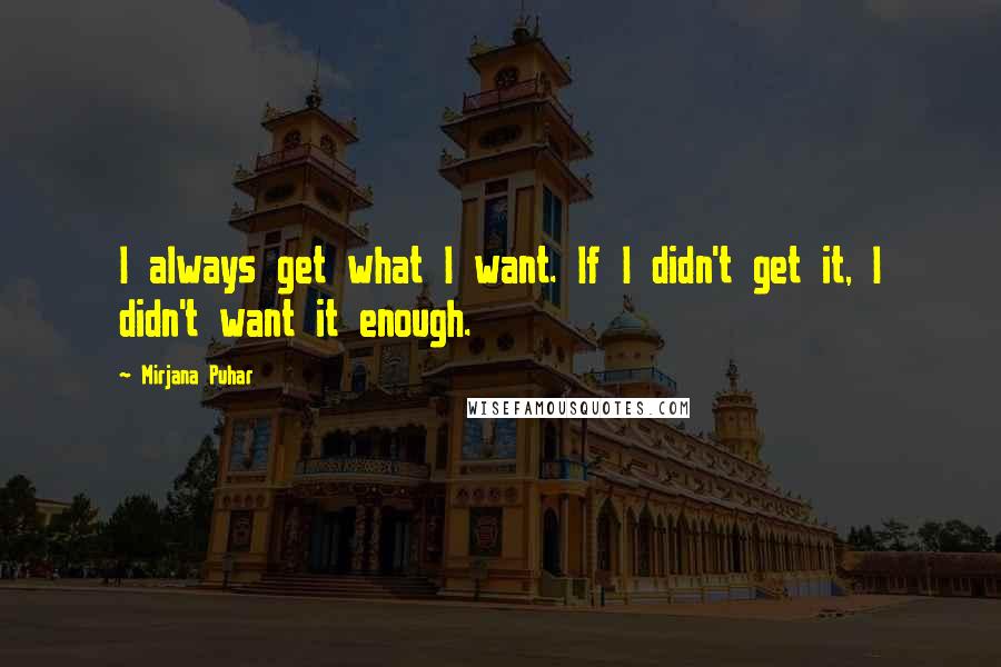 Mirjana Puhar Quotes: I always get what I want. If I didn't get it, I didn't want it enough.