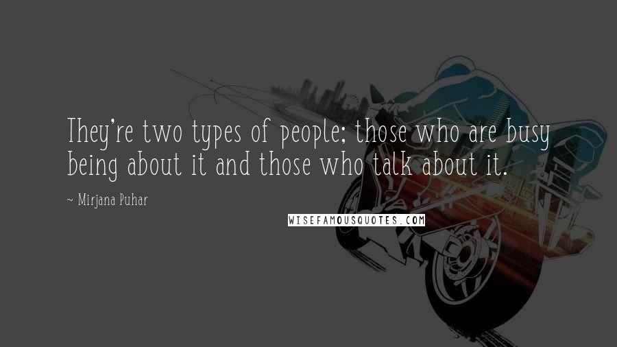 Mirjana Puhar Quotes: They're two types of people; those who are busy being about it and those who talk about it.