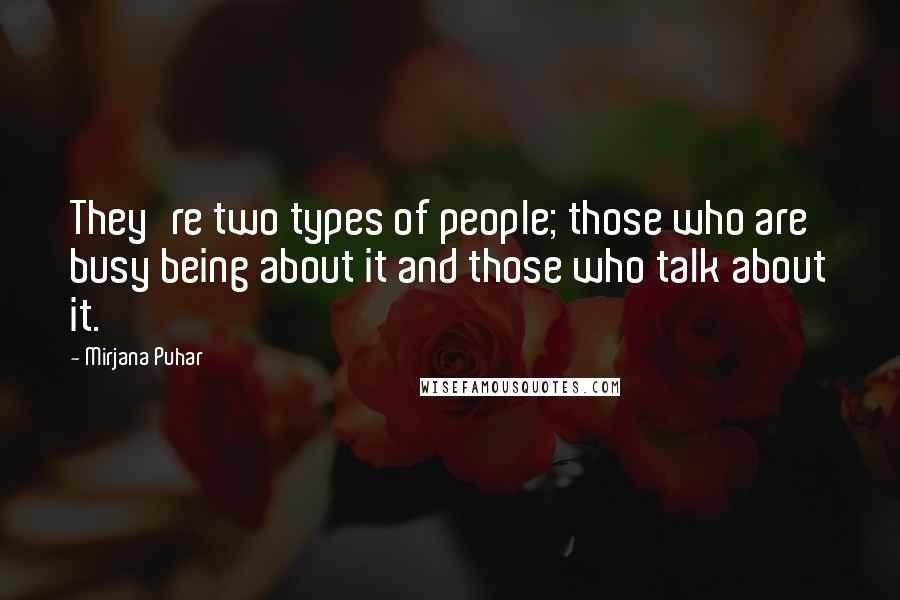 Mirjana Puhar Quotes: They're two types of people; those who are busy being about it and those who talk about it.