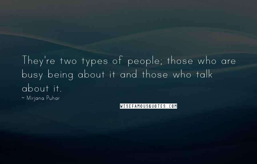 Mirjana Puhar Quotes: They're two types of people; those who are busy being about it and those who talk about it.