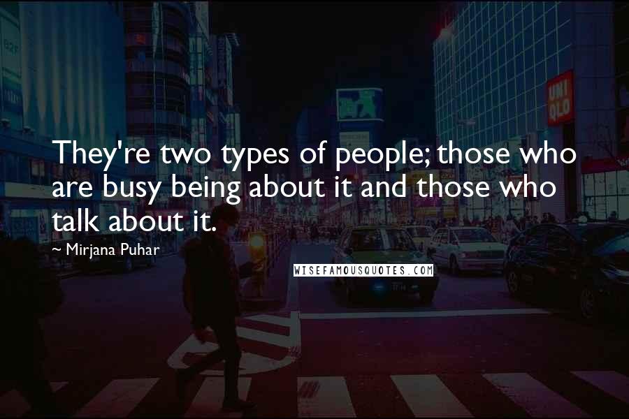 Mirjana Puhar Quotes: They're two types of people; those who are busy being about it and those who talk about it.