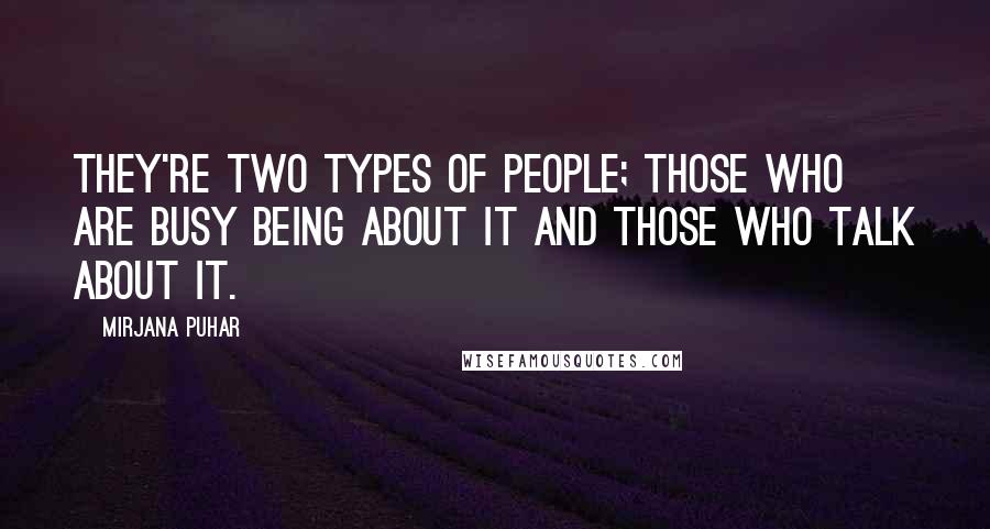 Mirjana Puhar Quotes: They're two types of people; those who are busy being about it and those who talk about it.