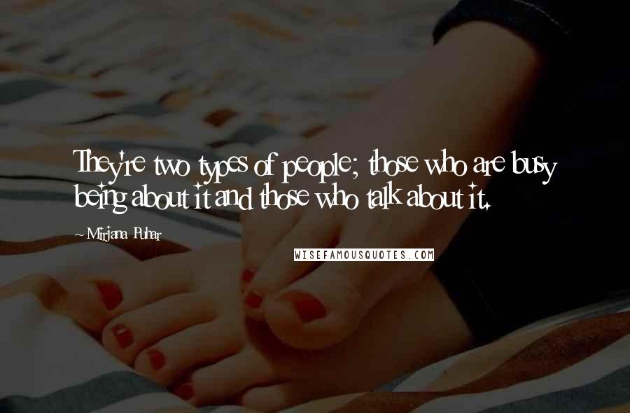 Mirjana Puhar Quotes: They're two types of people; those who are busy being about it and those who talk about it.