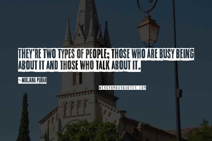 Mirjana Puhar Quotes: They're two types of people; those who are busy being about it and those who talk about it.