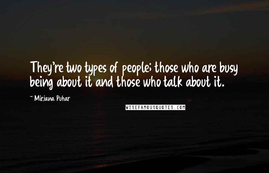 Mirjana Puhar Quotes: They're two types of people; those who are busy being about it and those who talk about it.