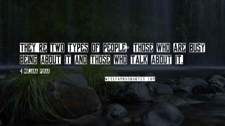 Mirjana Puhar Quotes: They're two types of people; those who are busy being about it and those who talk about it.
