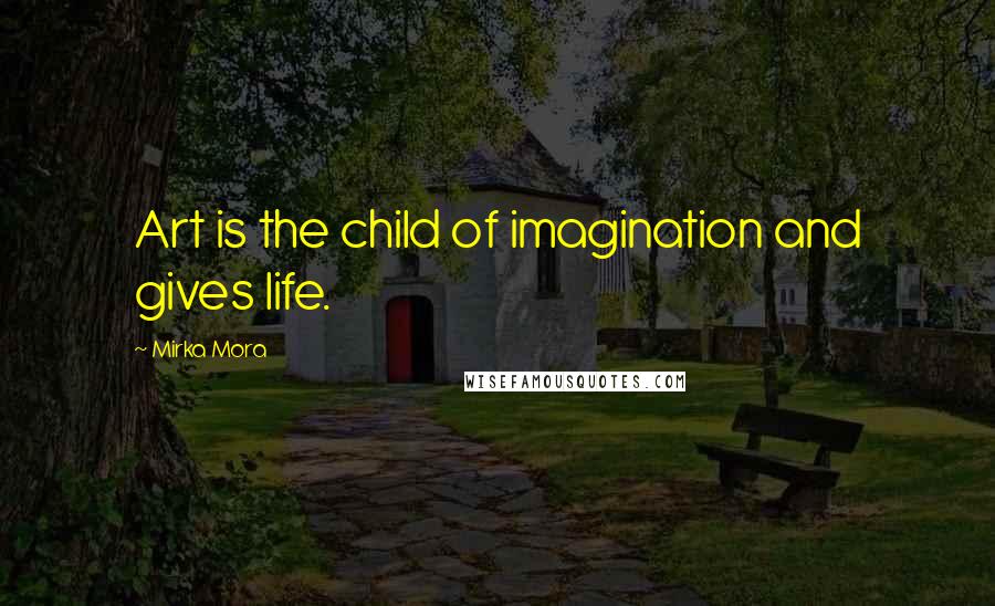 Mirka Mora Quotes: Art is the child of imagination and gives life.